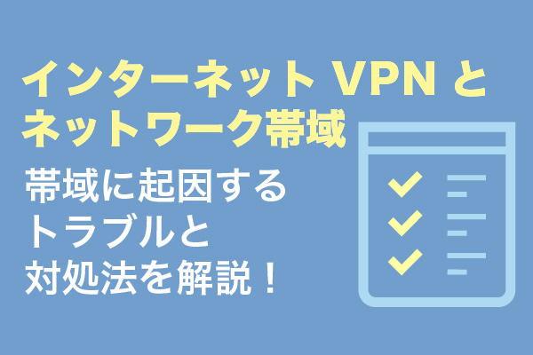 インターネットVPNとネットワーク帯域｜帯域に起因するトラブルと対処法を解説！