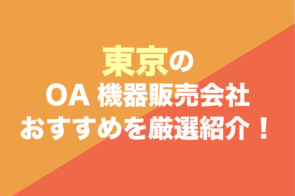 東京のOA機器販売会社おすすめ10社を厳選紹介！