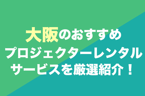 大阪のプロジェクターレンタルサービスおすすめ6選を厳選紹介！
