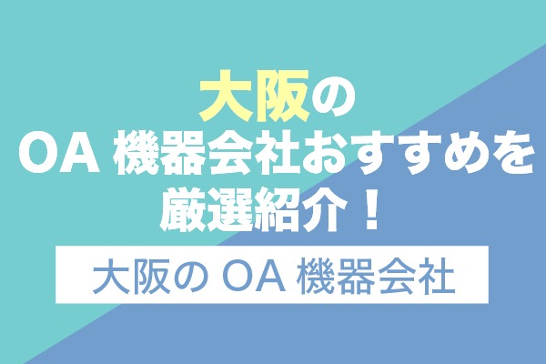 大阪のOA機器会社おすすめ8社を厳選紹介！大阪のOA機器会社