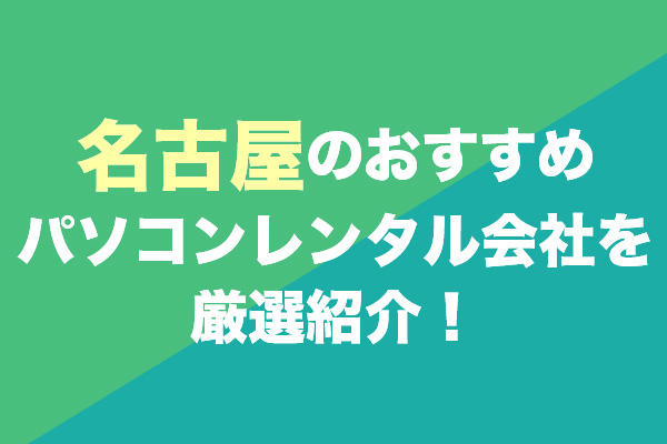 名古屋のパソコンレンタル会社おすすめ5社を厳選紹介！