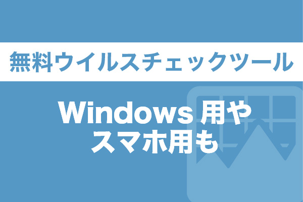 無料ウイルスチェックツール9選！Windows用やスマホ用