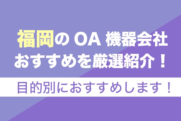 福岡のOA機器会社おすすめ7社を厳選紹介！【2023年版】目的別におすすめします！